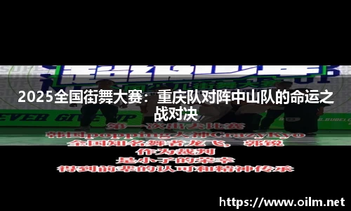 2025全国街舞大赛：重庆队对阵中山队的命运之战对决